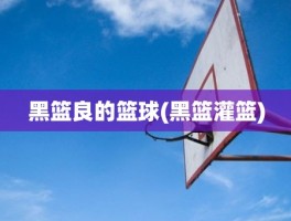 黑篮良的篮球(黑篮灌篮)