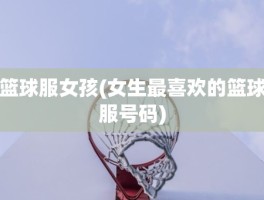 篮球服女孩(女生最喜欢的篮球服号码)