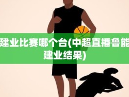 建业比赛哪个台(中超直播鲁能建业结果)