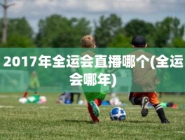 2017年全运会直播哪个(全运会哪年)