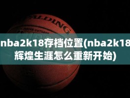 nba2k18存档位置(nba2k18辉煌生涯怎么重新开始)