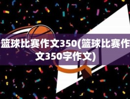 篮球比赛作文350(篮球比赛作文350字作文)