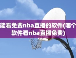 能看免费nba直播的软件(哪个软件看nba直播免费)