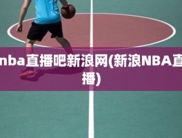 nba直播吧新浪网(新浪NBA直播)