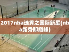 2017nba选秀之国际新星(nba新秀即巅峰)