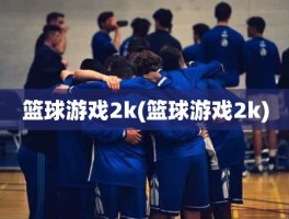 篮球游戏2k(篮球游戏2k)