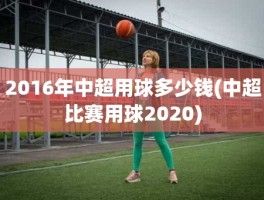 2016年中超用球多少钱(中超比赛用球2020)