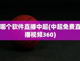 哪个软件直播中超(中超免费直播视频360)