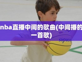 nba直播中间的歌曲(中间播的一首歌)