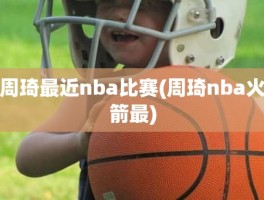 周琦最近nba比赛(周琦nba火箭最)