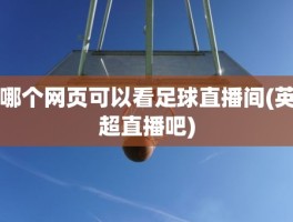 哪个网页可以看足球直播间(英超直播吧)