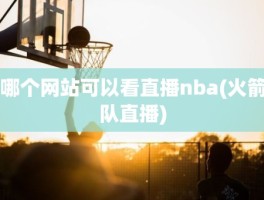 哪个网站可以看直播nba(火箭队直播)