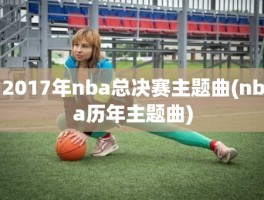 2017年nba总决赛主题曲(nba历年主题曲)