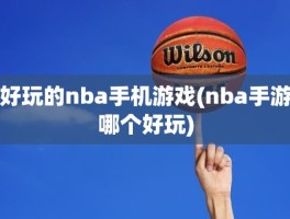 好玩的nba手机游戏(nba手游哪个好玩)