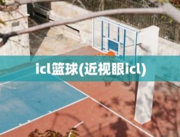 icl篮球(近视眼icl)