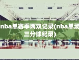 nba单赛季两双记录(nba单场三分球纪录)