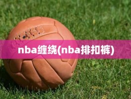 nba缠绕(nba排扣裤)