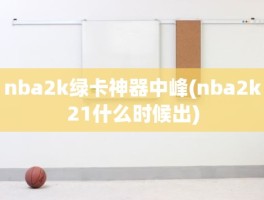 nba2k绿卡神器中峰(nba2k21什么时候出)