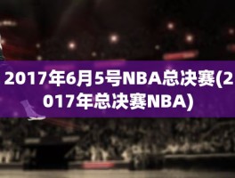 2017年6月5号NBA总决赛(2017年总决赛NBA)