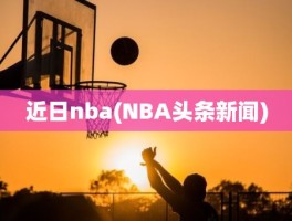 近日nba(NBA头条新闻)