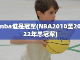 nba谁是冠军(NBA2010至2022年总冠军)