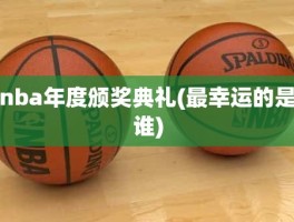 nba年度颁奖典礼(最幸运的是谁)