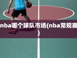 nba哪个球队市场(nba常规赛)