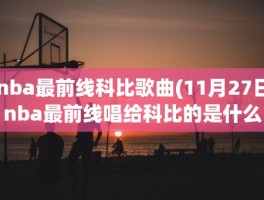 nba最前线科比歌曲(11月27日nba最前线唱给科比的是什么歌)