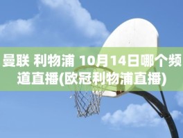 曼联 利物浦 10月14日哪个频道直播(欧冠利物浦直播)