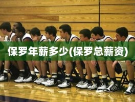保罗年薪多少(保罗总薪资)