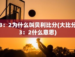 3：2为什么叫贝利比分(大比分3：2什么意思)