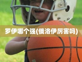 罗伊哪个强(俄洛伊厉害吗)