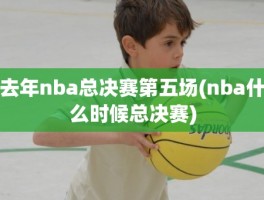 去年nba总决赛第五场(nba什么时候总决赛)