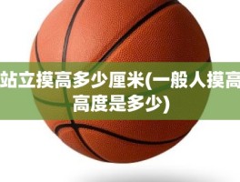 站立摸高多少厘米(一般人摸高高度是多少)