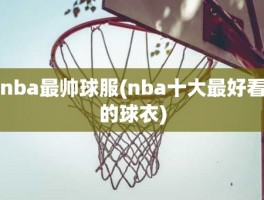 nba最帅球服(nba十大最好看的球衣)