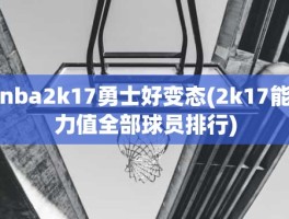 nba2k17勇士好变态(2k17能力值全部球员排行)