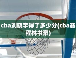 cba刘晓宇得了多少分(cba赛程林书豪)
