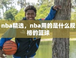 nba精选，nba用的是什么规格的篮球