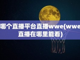 哪个直播平台直播wwe(wwe直播在哪里能看)