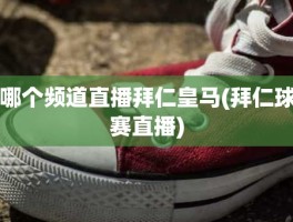 哪个频道直播拜仁皇马(拜仁球赛直播)