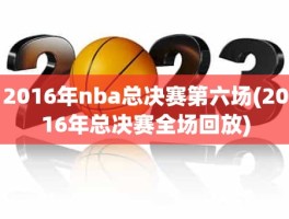 2016年nba总决赛第六场(2016年总决赛全场回放)