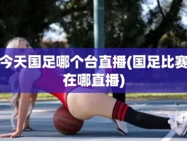 今天国足哪个台直播(国足比赛在哪直播)