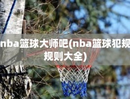 nba篮球大师吧(nba篮球犯规规则大全)