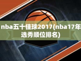 nba五十佳球2017(nba17年选秀顺位排名)