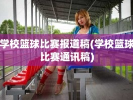 学校篮球比赛报道稿(学校篮球比赛通讯稿)