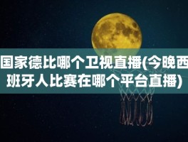 国家德比哪个卫视直播(今晚西班牙人比赛在哪个平台直播)