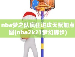 nba梦之队疯狂进攻天赋加点图(nba2k21梦幻脚步)