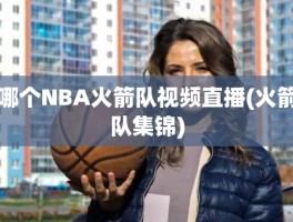 哪个NBA火箭队视频直播(火箭队集锦)