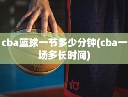 cba篮球一节多少分钟(cba一场多长时间)