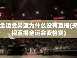 全运会男篮为什么没有直播(央视直播全运会资格赛)